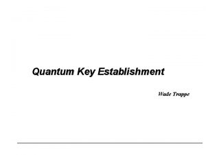 Quantum Key Establishment Wade Trappe Talk Overview l