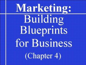 Marketing Building Blueprints for Business Chapter 4 Marketers