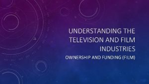 UNDERSTANDING THE TELEVISION AND FILM INDUSTRIES OWNERSHIP AND