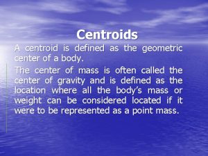 Centroids A centroid is defined as the geometric