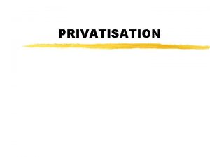 PRIVATISATION Privatisation process is not finished when the