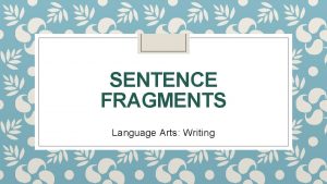 SENTENCE FRAGMENTS Language Arts Writing Today is Monday