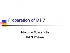 Preparation of D 1 7 Massimo Sgaravatto INFN