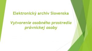 Elektronick archv Slovenska Vytvorenie osobnho prostredia prvnickej osoby