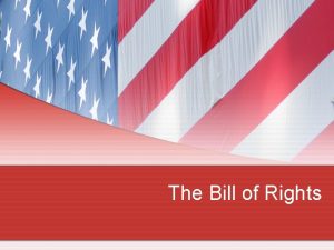 The Bill of Rights The Bill of Rights