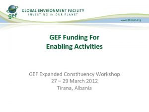 GEF Funding For Enabling Activities GEF Expanded Constituency