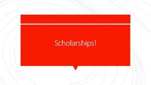 Scholarships SCHOLARSHIPS consist of any that you receive