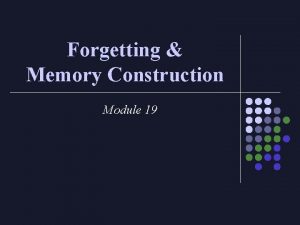 Forgetting Memory Construction Module 19 Which is the