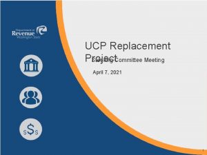 UCP Replacement Project Steering Committee Meeting April 7