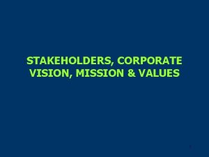 STAKEHOLDERS CORPORATE VISION MISSION VALUES 1 Opening Case