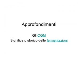 Approfondimenti Gli OGM Significato storico delle fermentazioni Gli