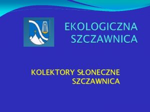 KOLEKTORY SONECZNE SZCZAWNICA Sposb sfinansowania budowy kolektorw sonecznych