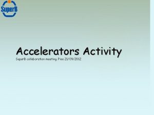 Accelerators Activity Super B collaboration meeting Pisa 21092012