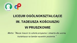 LICEUM OGLNOKSZTACCE IM TADEUSZA KOCIUSZKI W PRUSZKOWIE Motto