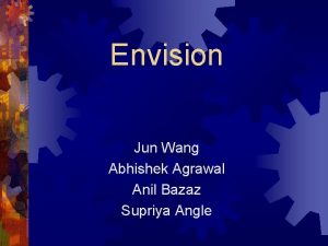 Envision Jun Wang Abhishek Agrawal Anil Bazaz Supriya