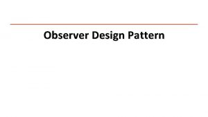 Observer Design Pattern Observer Design Pattern Define a