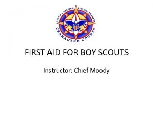 FIRST AID FOR BOY SCOUTS Instructor Chief Moody