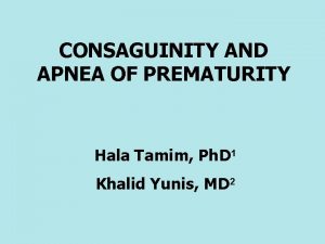 CONSAGUINITY AND APNEA OF PREMATURITY Hala Tamim Ph