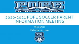 2020 2021 POPE SOCCER PARENT INFORMATION MEETING Welcome