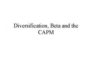 Diversification Beta and the CAPM Diversification We saw Diversification Beta and the CAPM Diversification We saw