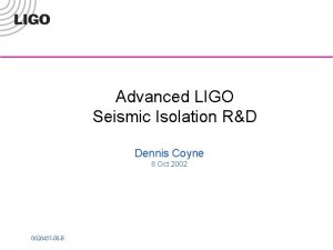 Advanced LIGO Seismic Isolation RD Dennis Coyne 8