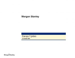 Morgan Stanley Europe Update 23 October 2003 Morgan