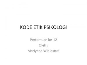 KODE ETIK PSIKOLOGI Pertemuan ke12 Oleh Mariyana Widiastuti