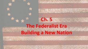 Ch 5 The Federalist Era Building a New