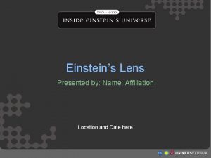 Einsteins Lens Presented by Name Affiliation Location and
