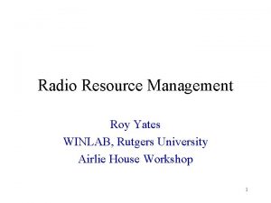 Radio Resource Management Roy Yates WINLAB Rutgers University