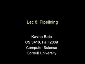 Lec 8 Pipelining Kavita Bala CS 3410 Fall
