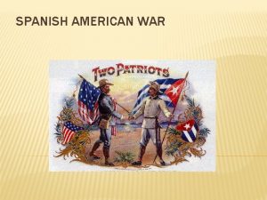 SPANISH AMERICAN WAR The SpanishAmerican War lasted from