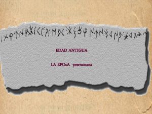 EDAD ANTIGUA LA EPOc A prerromana LA HISTORIA