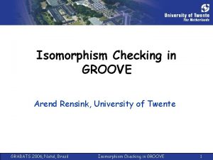 Isomorphism Checking in GROOVE Arend Rensink University of
