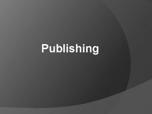 Publishing WHAT DO WE MEAN BY PUBLISHING Publishing