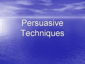 Persuasive Techniques Persuasive Techniques When you read or