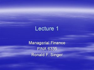 Lecture 1 Managerial Finance FINA 6335 Ronald F