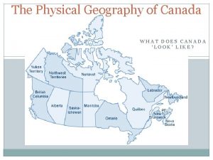 The Physical Geography of Canada WHAT DOES CANADA