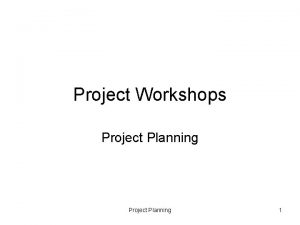 Project Workshops Project Planning 1 Project planning proper
