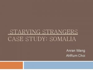 STARVING STRANGERS CASE STUDY SOMALIA Anran Wang Ah