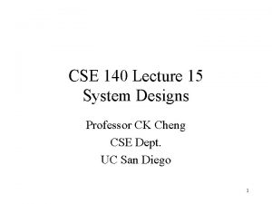 CSE 140 Lecture 15 System Designs Professor CK