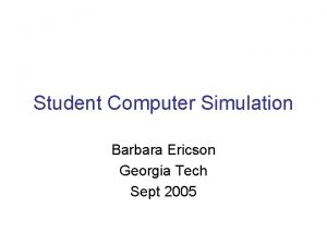 Student Computer Simulation Barbara Ericson Georgia Tech Sept