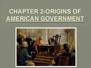 CHAPTER 2 ORIGINS OF AMERICAN GOVERNMENT Chapter 2