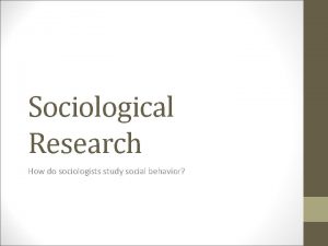 Sociological Research How do sociologists study social behavior