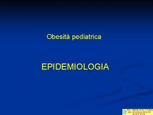 Obesit pediatrica EPIDEMIOLOGIA Sovrappeso e obesit la situazione