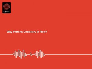 Why Perform Chemistry in Flow Why perform chemistry