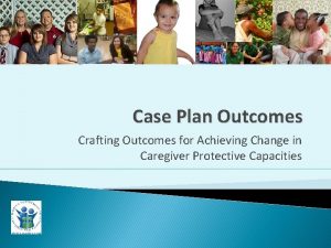 Case Plan Outcomes Crafting Outcomes for Achieving Change