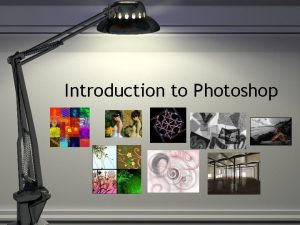 Introduction to Photoshop What is Photoshop Photoshop is Introduction to Photoshop What is Photoshop Photoshop is