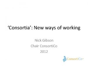 Consortia New ways of working Nick Gibson Chair