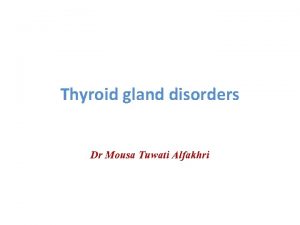 Thyroid gland disorders Dr Mousa Tuwati Alfakhri Objectives